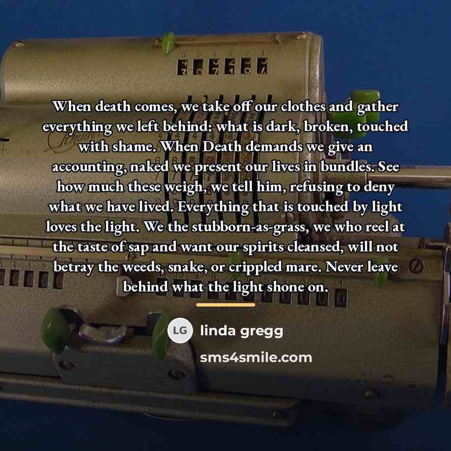 “When death comes, we take off our clothes and gather…” quote by Linda Gregg