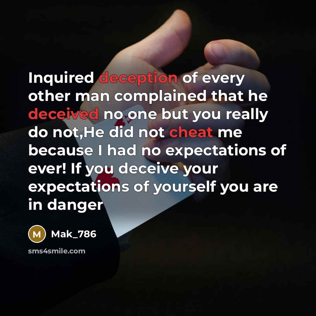 “Inquired deception of every other man complained that he deceived no one but you really do not,He did not cheat me because I had no expectations of ever! If you deceive your expectations of yourself you are in danger” quote by Mak_786