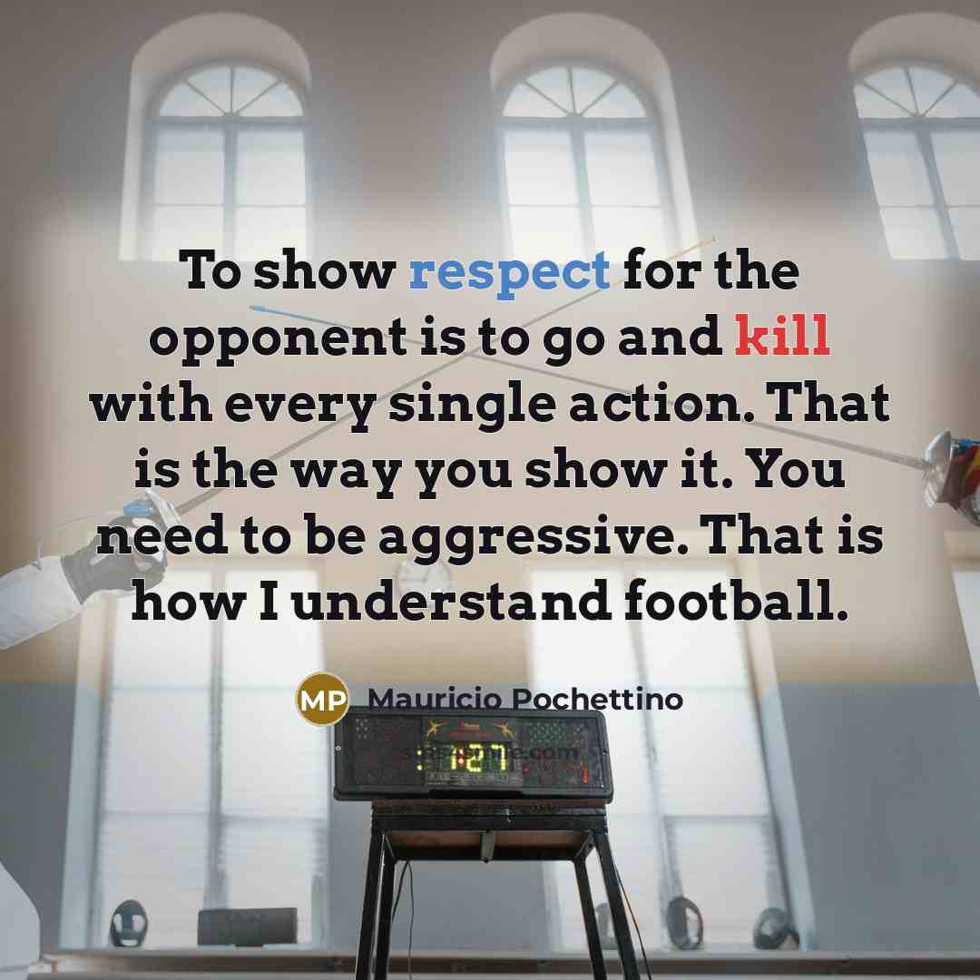 “To show respect for the opponent is to go and…” quote by Mauricio Pochettino