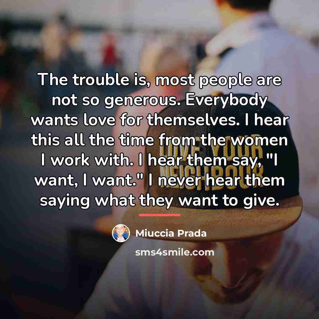 “The trouble is, most people are not so generous. Everybody…” quote by Miuccia Prada