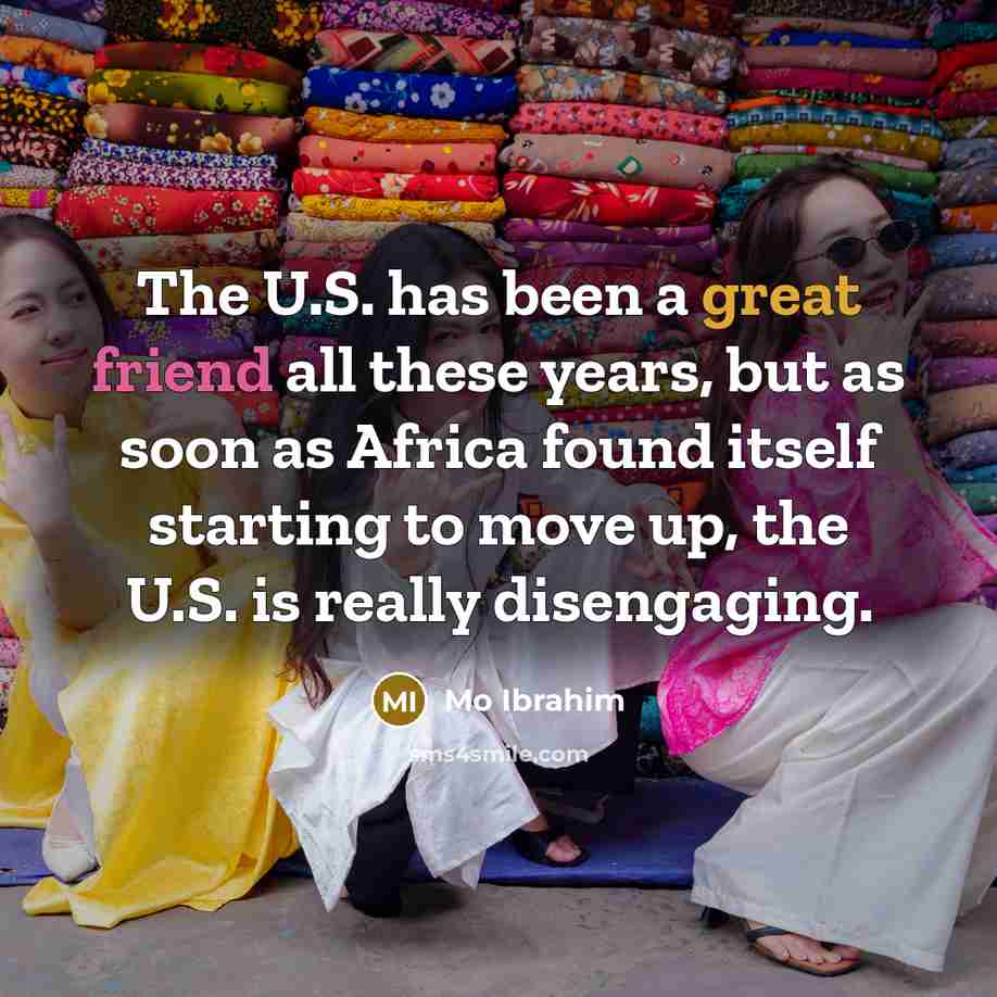 “The U.S. has been a great friend all these years,…” quote by Mo Ibrahim