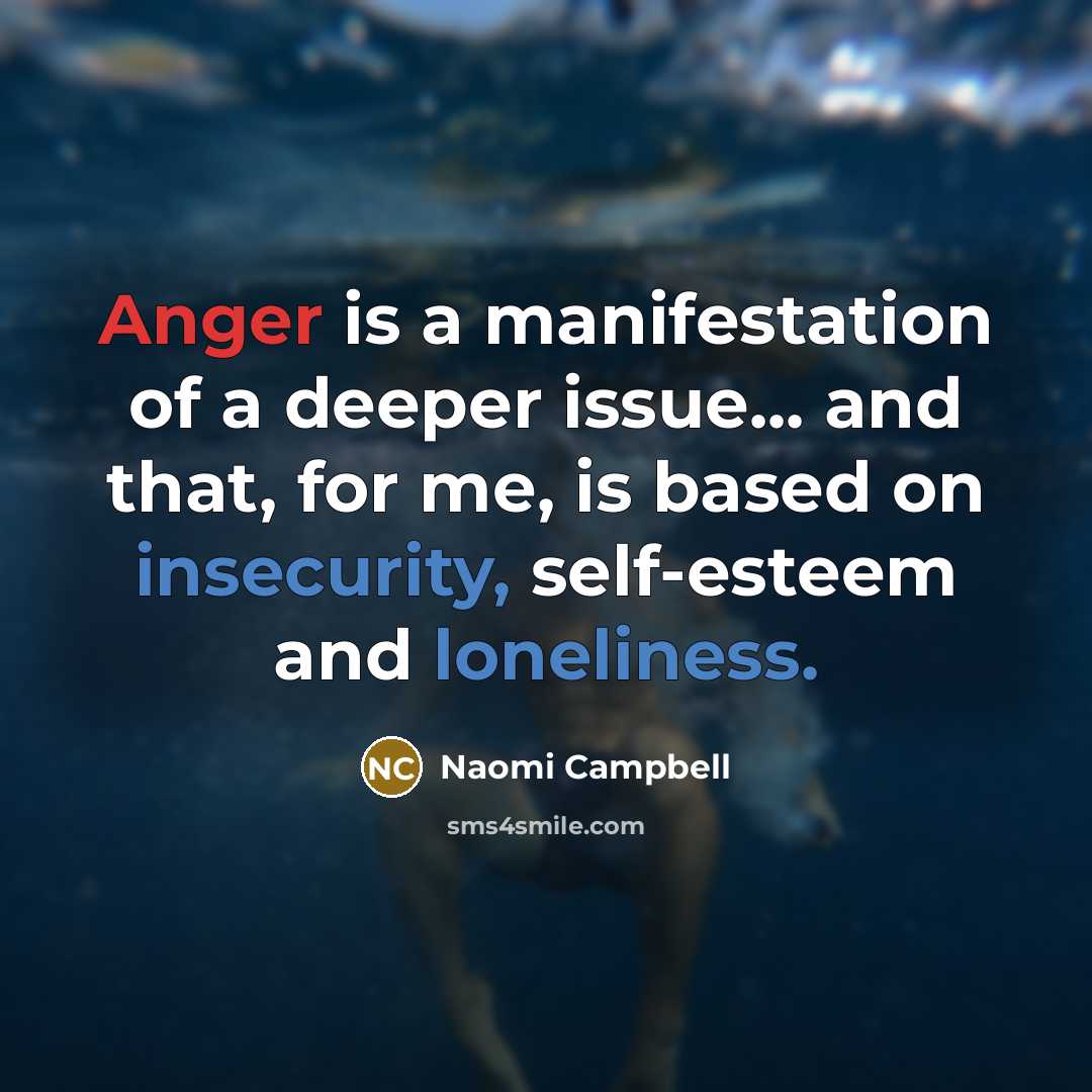 “Anger is a manifestation of a deeper issue... and that, for me, is based on insecurity, self-esteem and loneliness.” quote by Naomi Campbell
