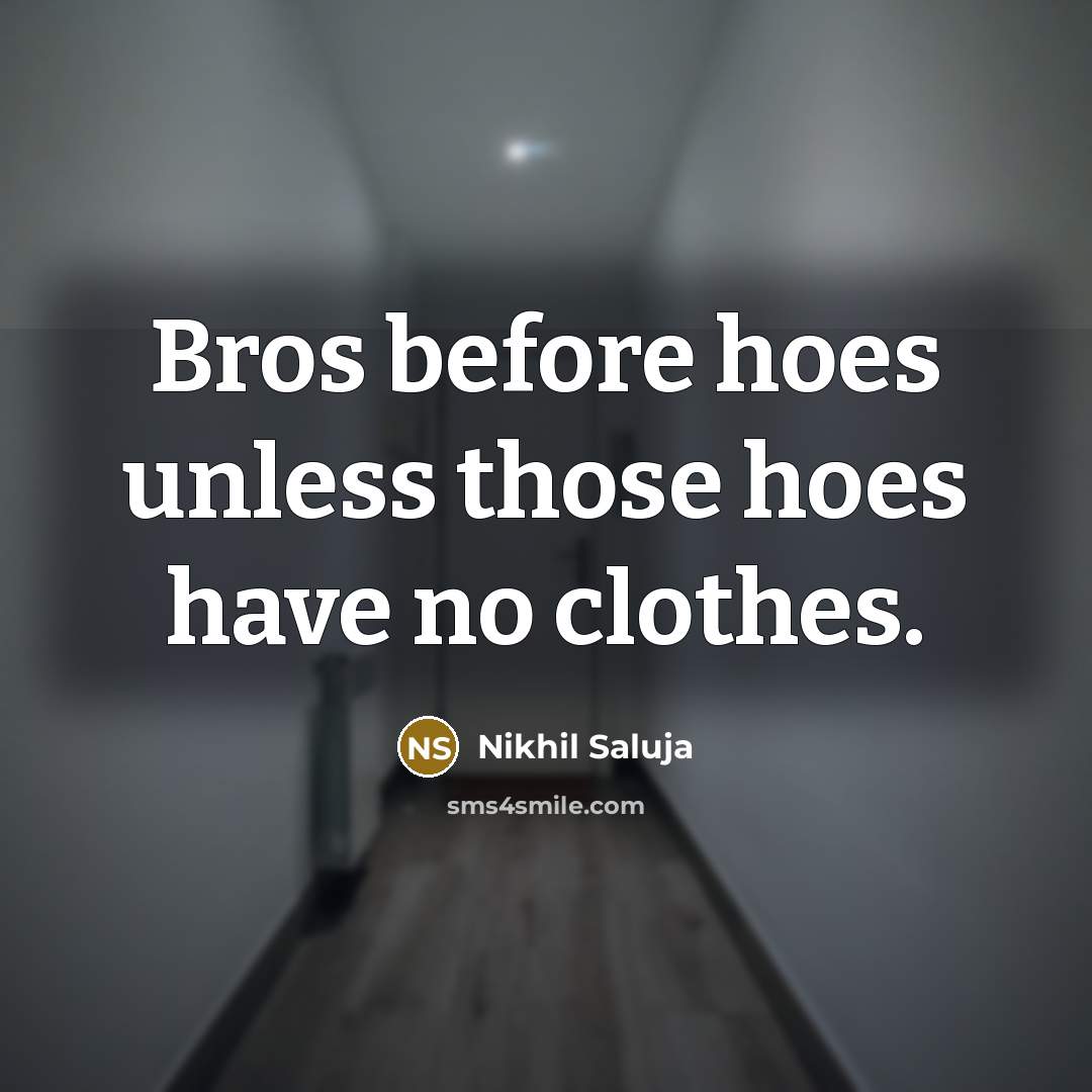 “Bros before hoes unless those hoes have no clothes.…” quote by Nikhil Saluja