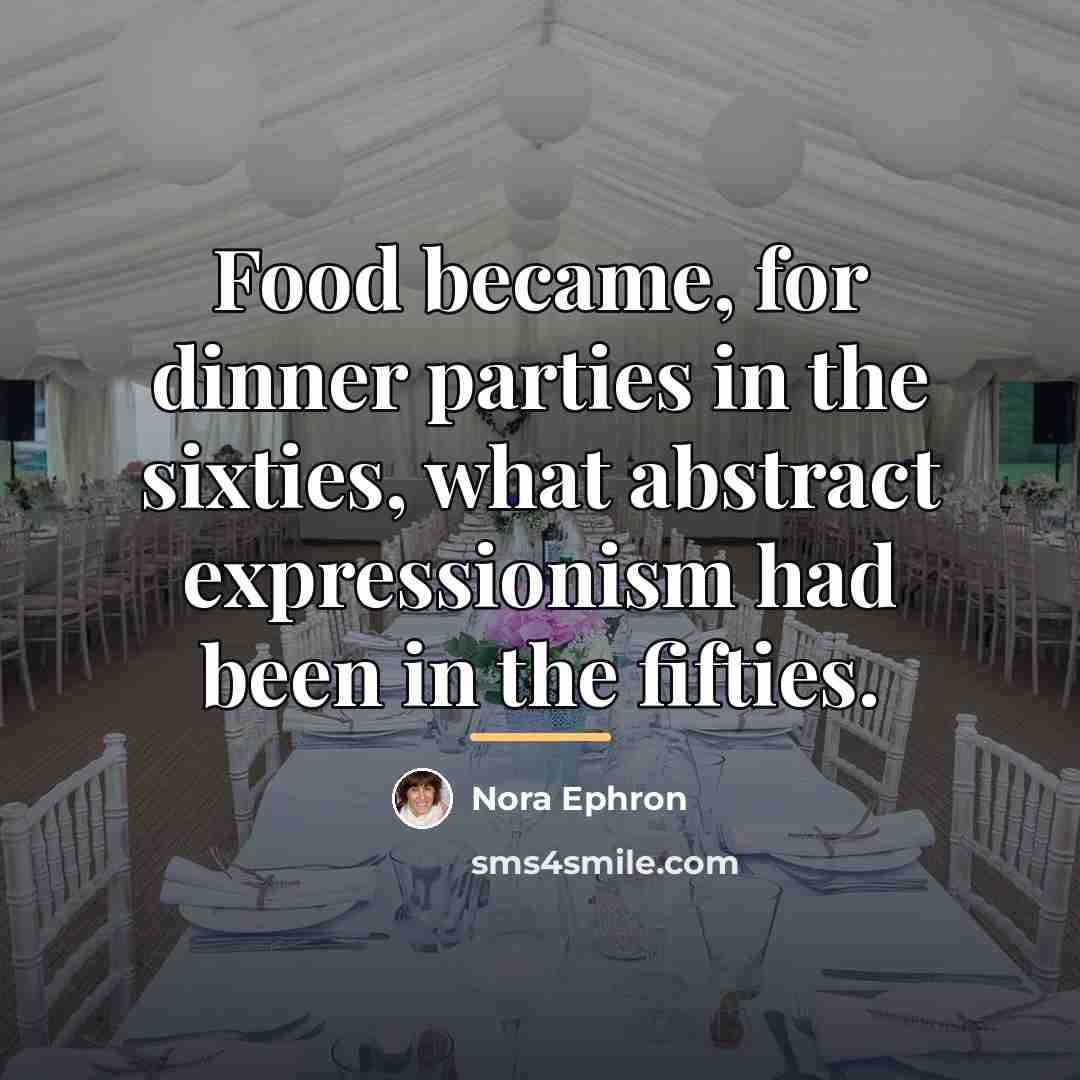 “Food became, for dinner parties in the sixties, what abstract…” quote by Nora Ephron