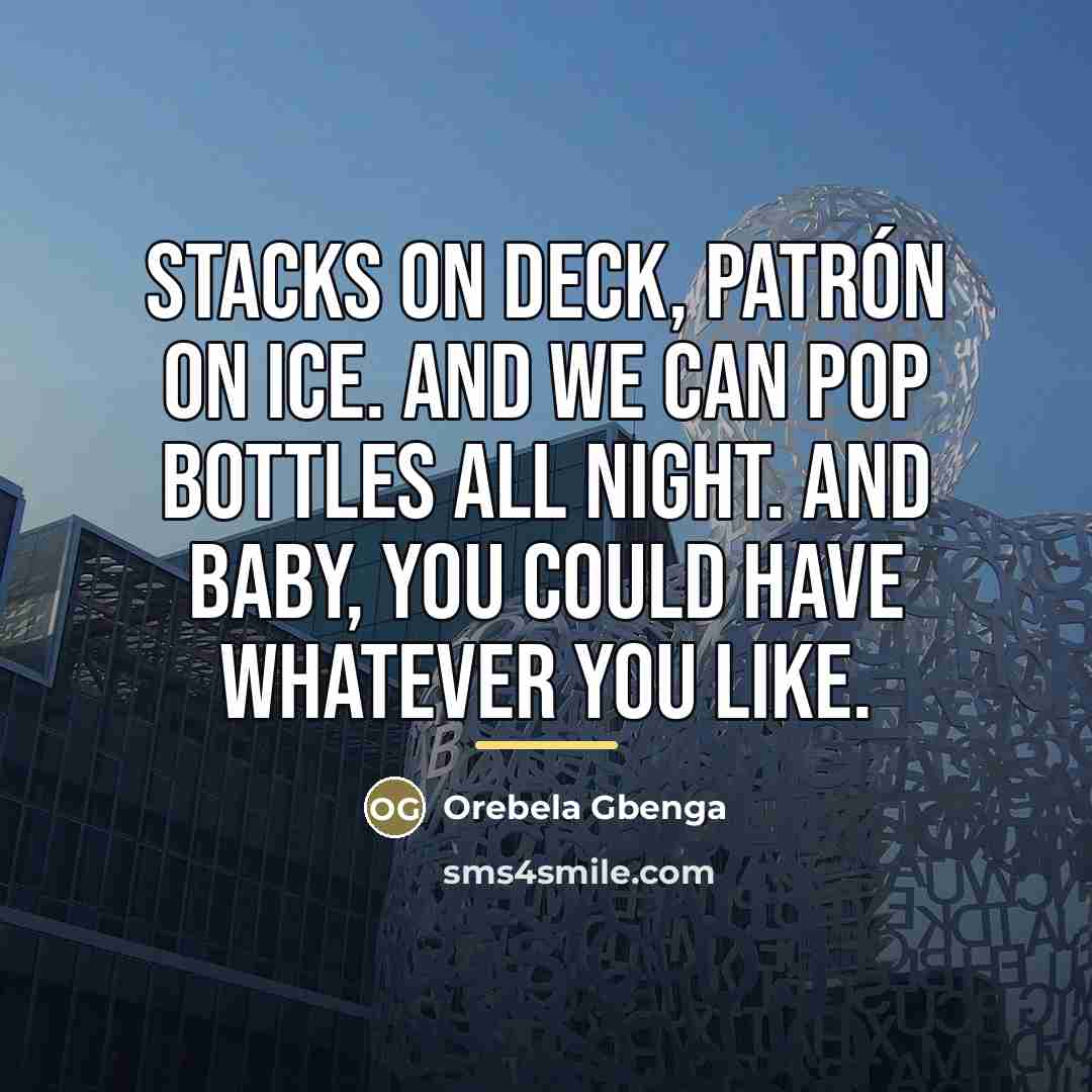 “Stacks on deck, Patrón on ice. And we can pop…” quote by Orebela Gbenga