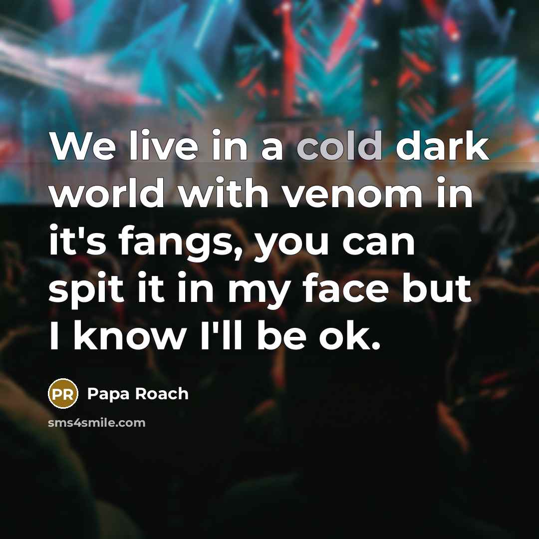 “We live in a cold dark world with venom in…” quote by Papa Roach