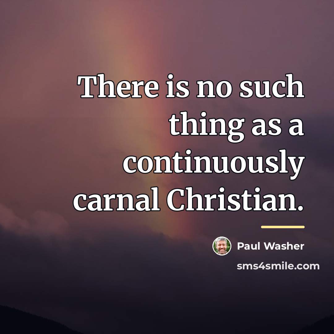 “There is no such thing as a continuously carnal Christian.…” quote by Paul Washer