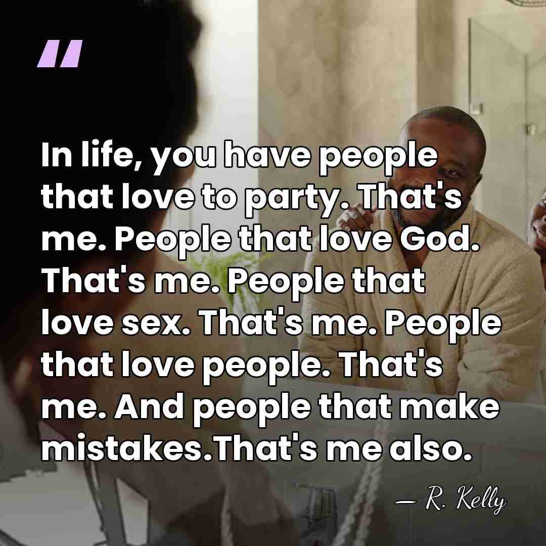 In life, you have people that love to party. That's me. People&hellip; - R. Kelly