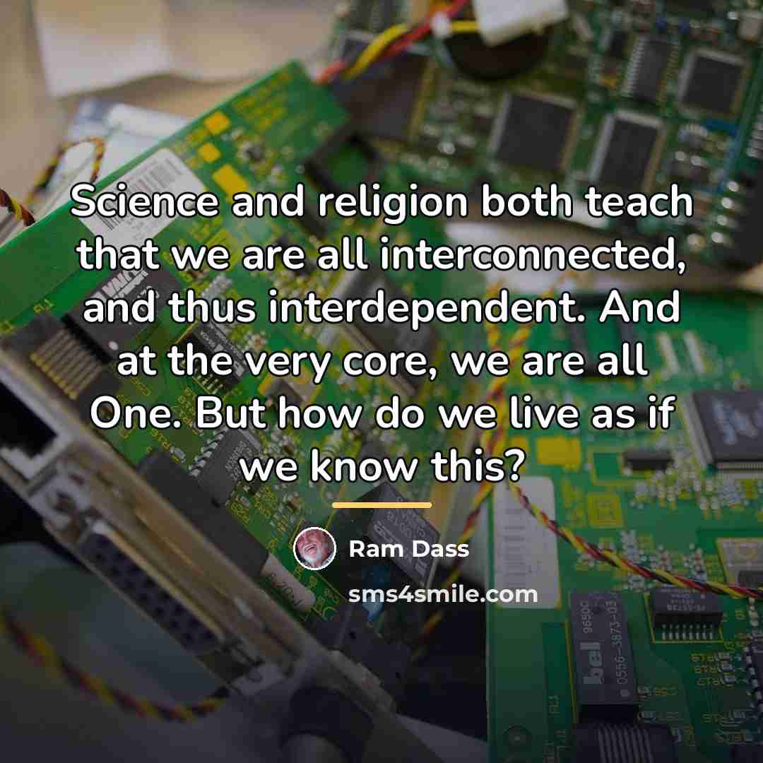 “Science and religion both teach that we are all interconnected,…” quote by Ram Dass