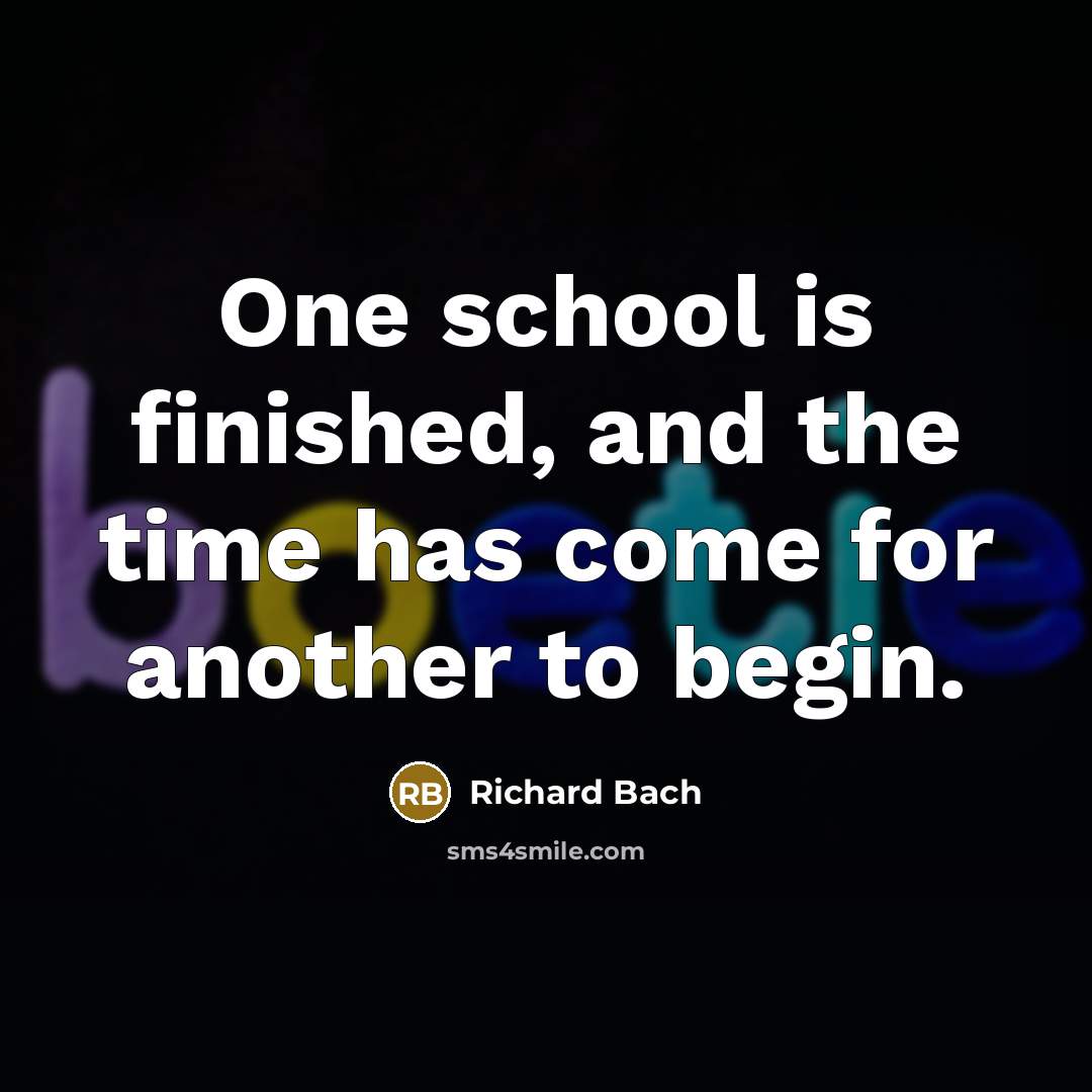 “One school is finished, and the time has come for…” quote by Richard Bach