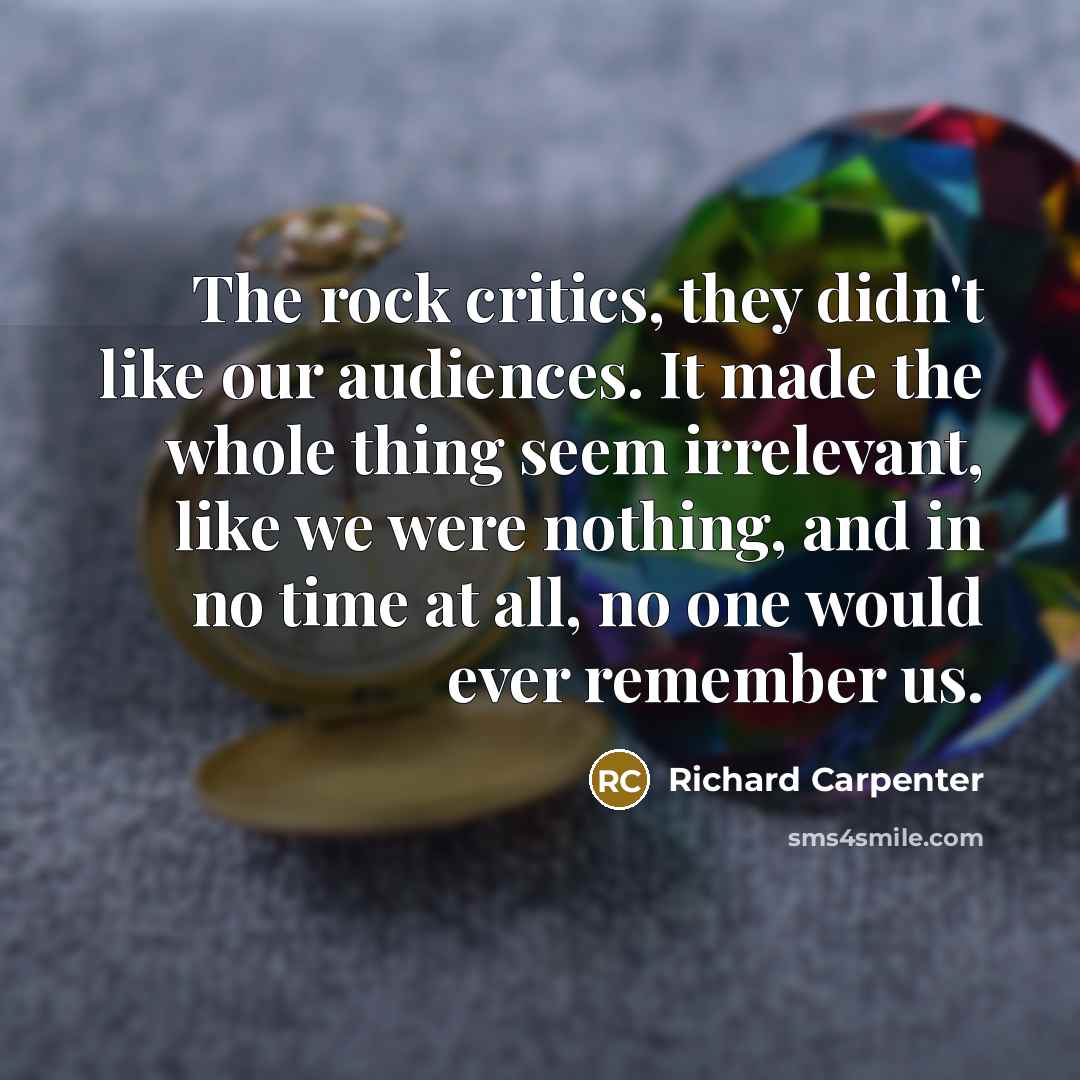 “The rock critics, they didn't like our audiences. It made…” quote by Richard Carpenter