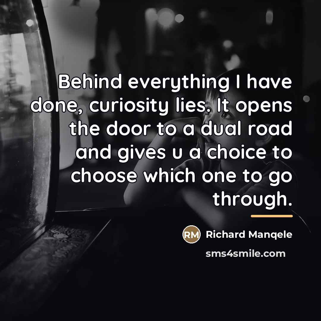 “Behind everything I have done, curiosity lies. It opens the…” quote by Richard Manqele