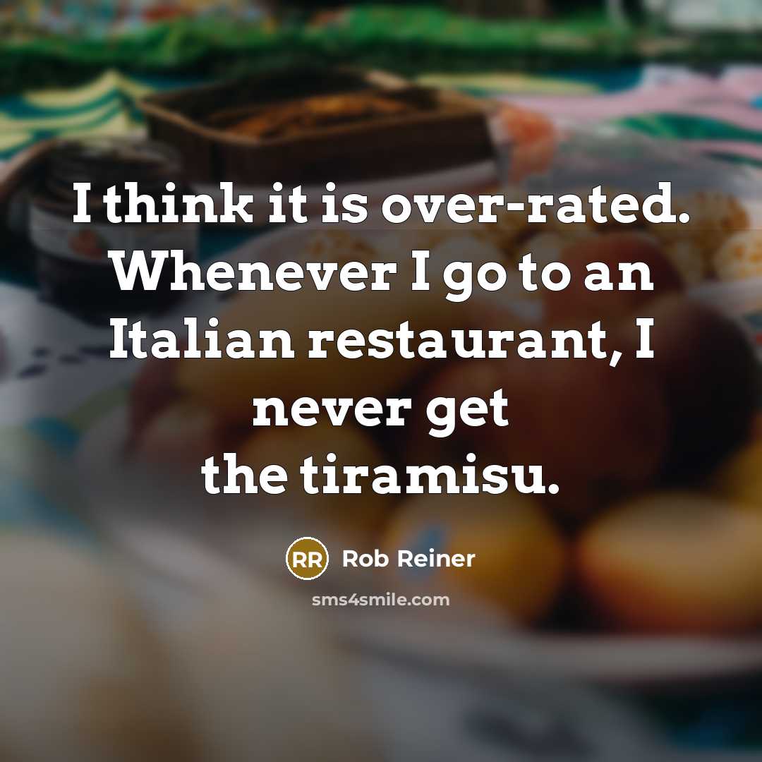 “I think it is over-rated. Whenever I go to an Italian restaurant, I never get the tiramisu.” quote by Rob Reiner