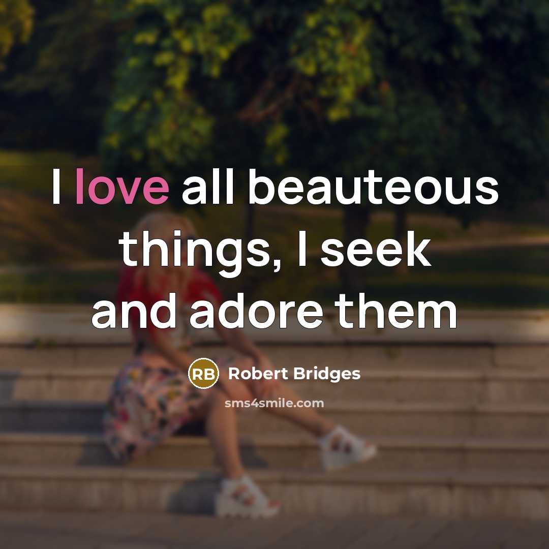 “I love all beauteous things, I seek and adore them…” quote by Robert Bridges