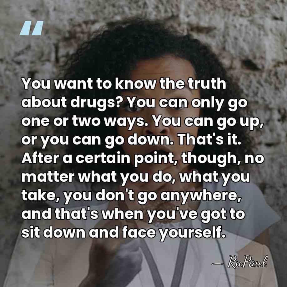 You want to know the truth about drugs? You can only go&hellip; - RuPaul