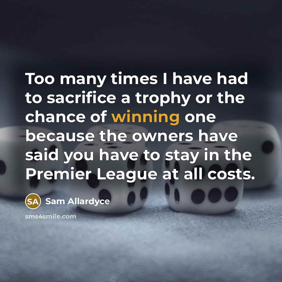 “Too many times I have had to sacrifice a trophy…” quote by Sam Allardyce