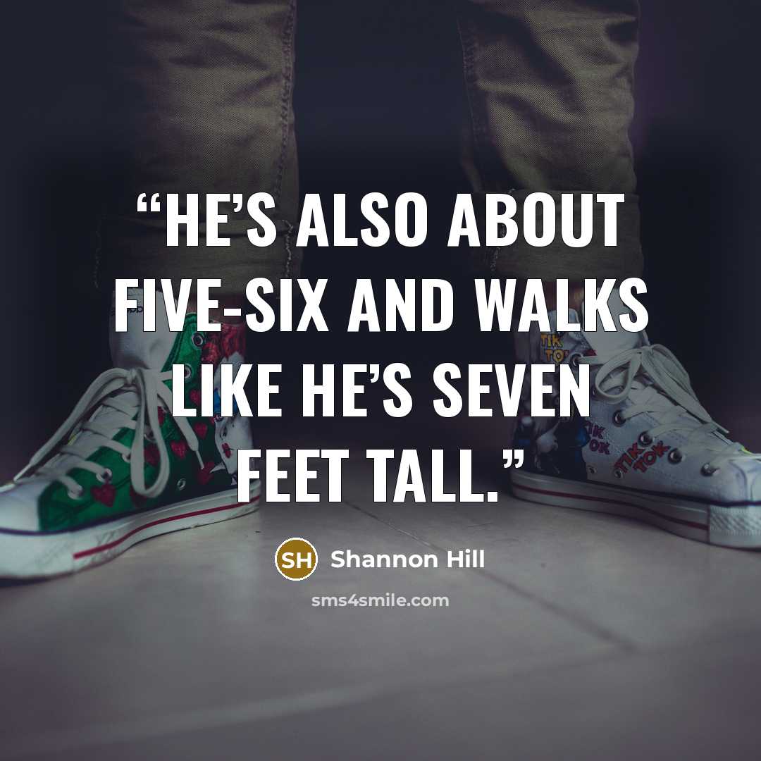 “He’s also about five-six and walks like he’s seven feet tall.” quote by Shannon Hill