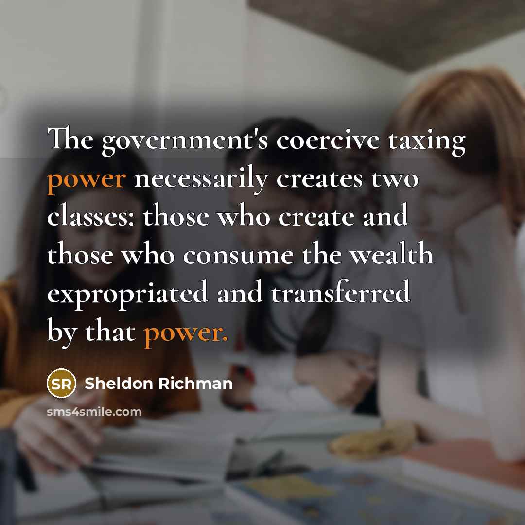 “The government's coercive taxing power necessarily creates two classes: those…” quote by Sheldon Richman