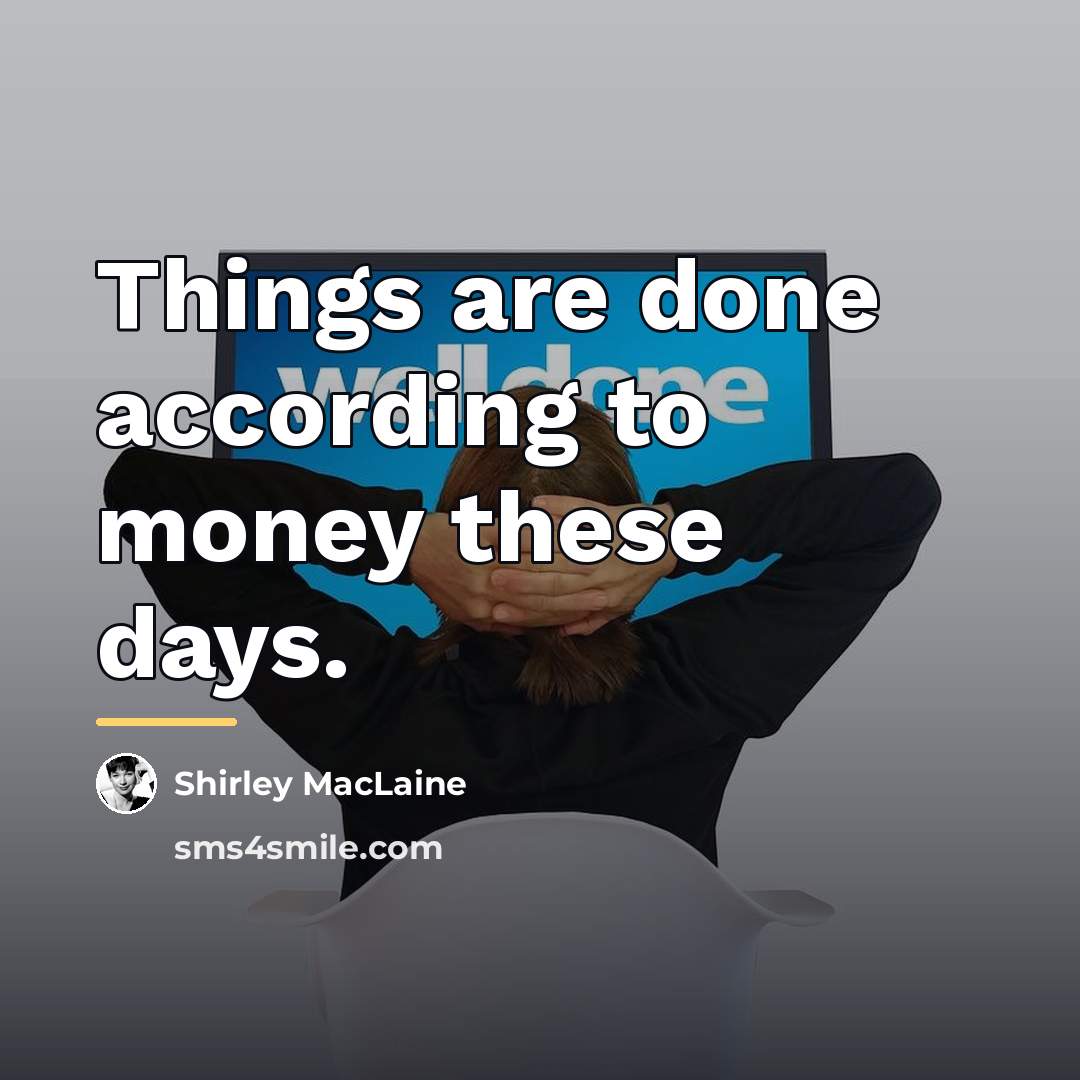 “Things are done according to money these days.…” quote by Shirley MacLaine
