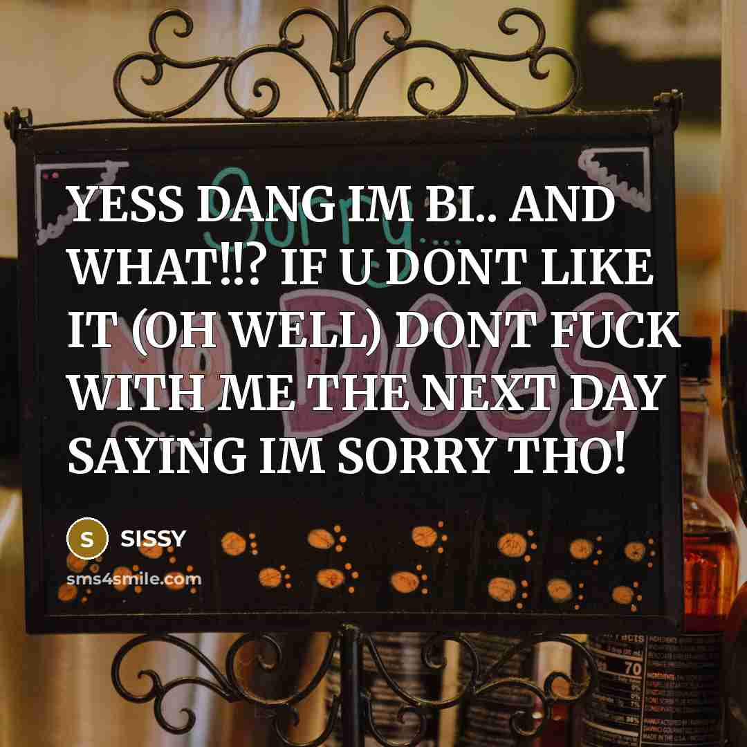 “YESS DANG IM BI.. AND WHAT!!? IF U DONT LIKE IT (OH WELL) DONT FUCK WITH ME THE NEXT DAY SAYING IM SORRY THO!” quote by SISSY