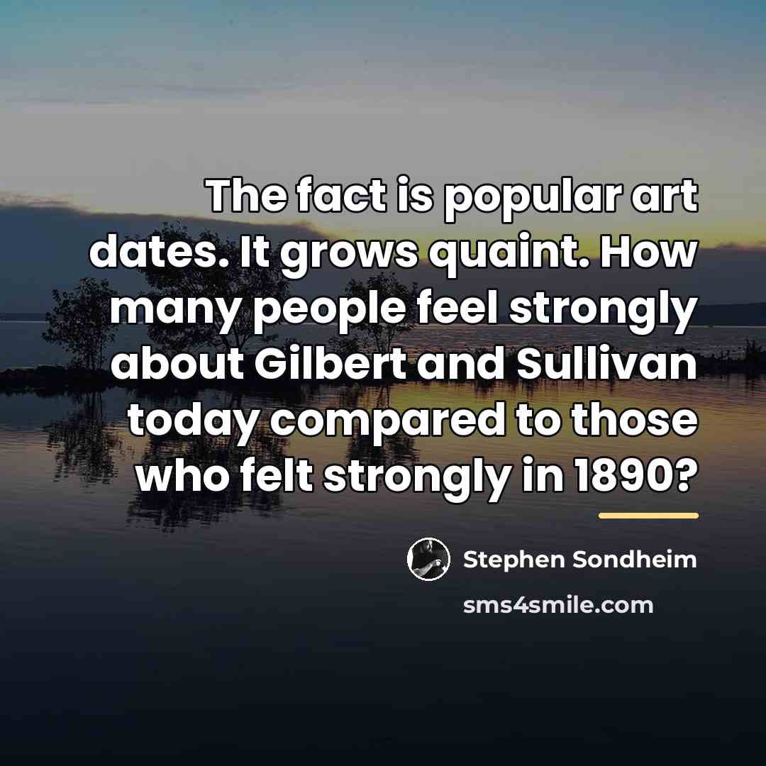 “The fact is popular art dates. It grows quaint. How…” quote by Stephen Sondheim