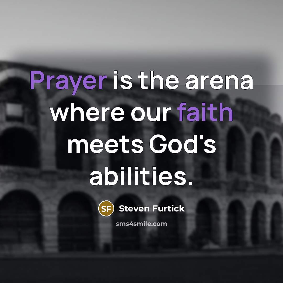“Prayer is the arena where our faith meets God's abilities.…” quote by Steven Furtick