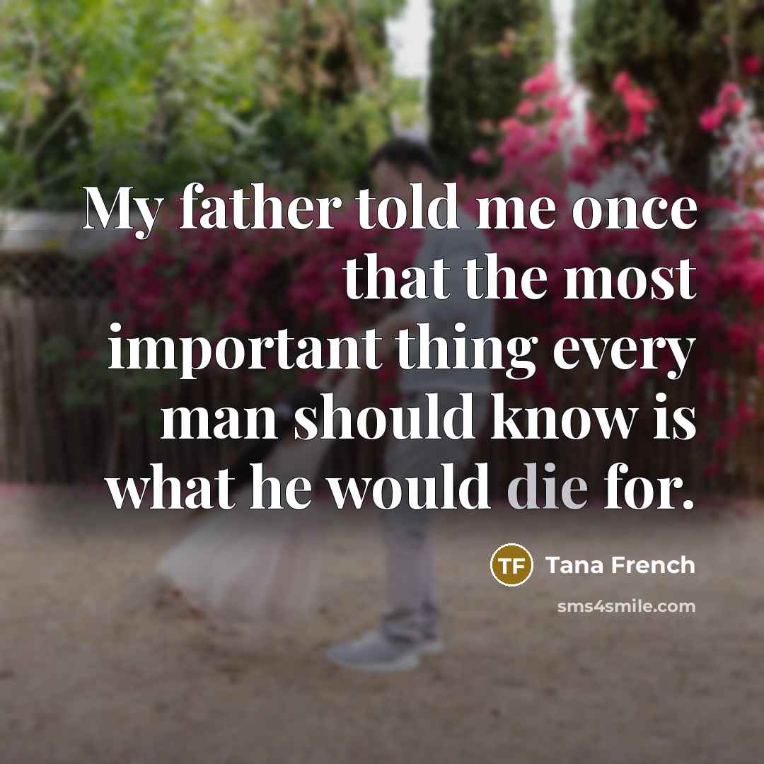 “My father told me once that the most important thing…” quote by Tana French