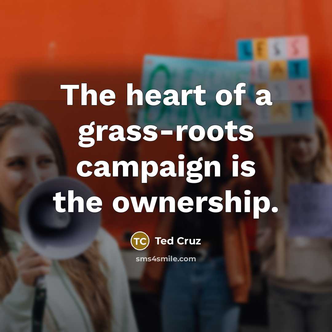 “The heart of a grass-roots campaign is the ownership.” quote by Ted Cruz