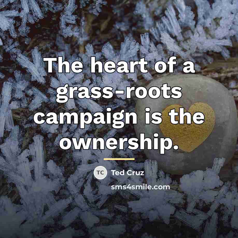 “The heart of a grass-roots campaign is the ownership.…” quote by Ted Cruz