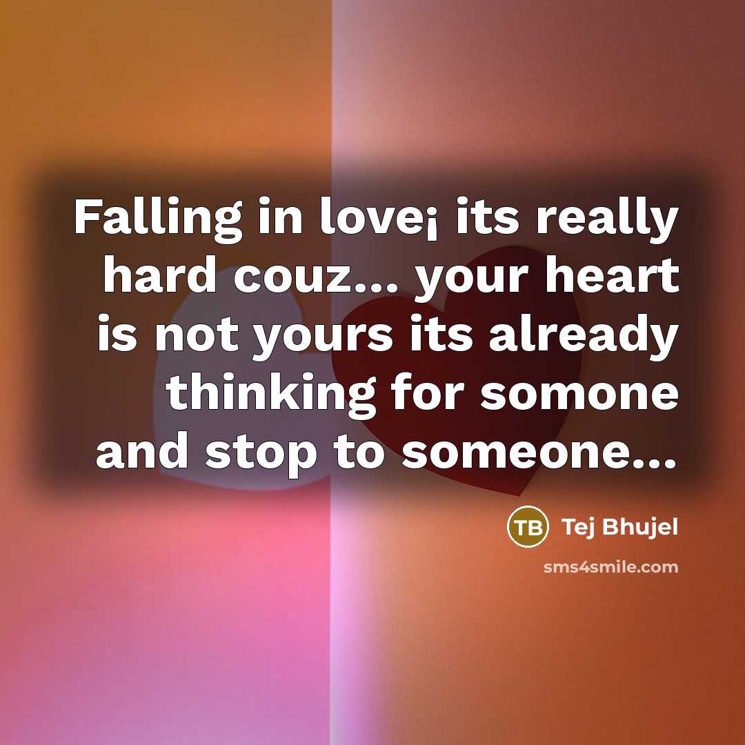 “Falling in love¡ its really hard couz… your heart is not yours its already thinking for somone and stop to someone…” quote by Tej Bhujel
