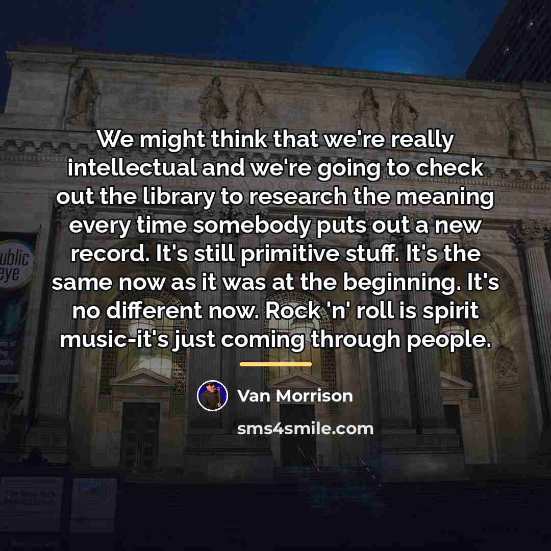 “We might think that we're really intellectual and we're going…” quote by Van Morrison