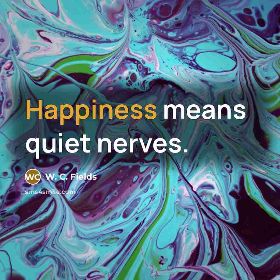 “Happiness means quiet nerves.…” quote by W. C. Fields