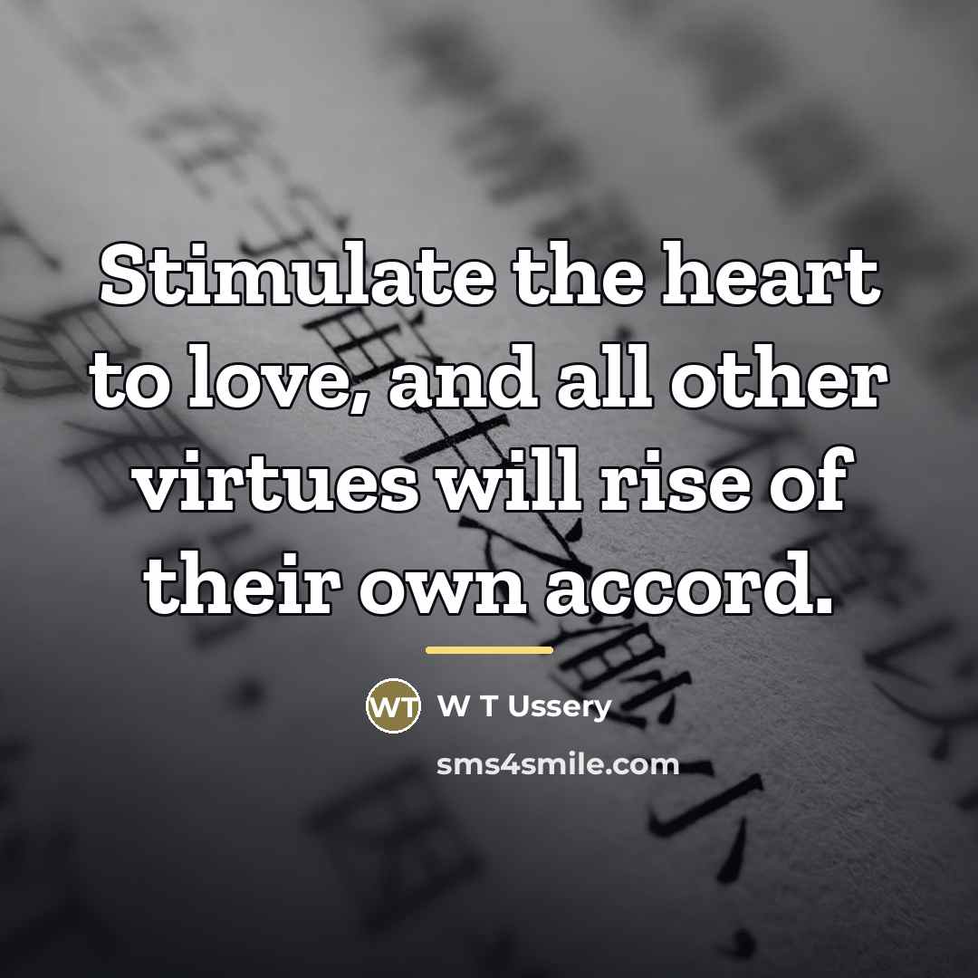 “Stimulate the heart to love, and all other virtues will…” quote by W T Ussery