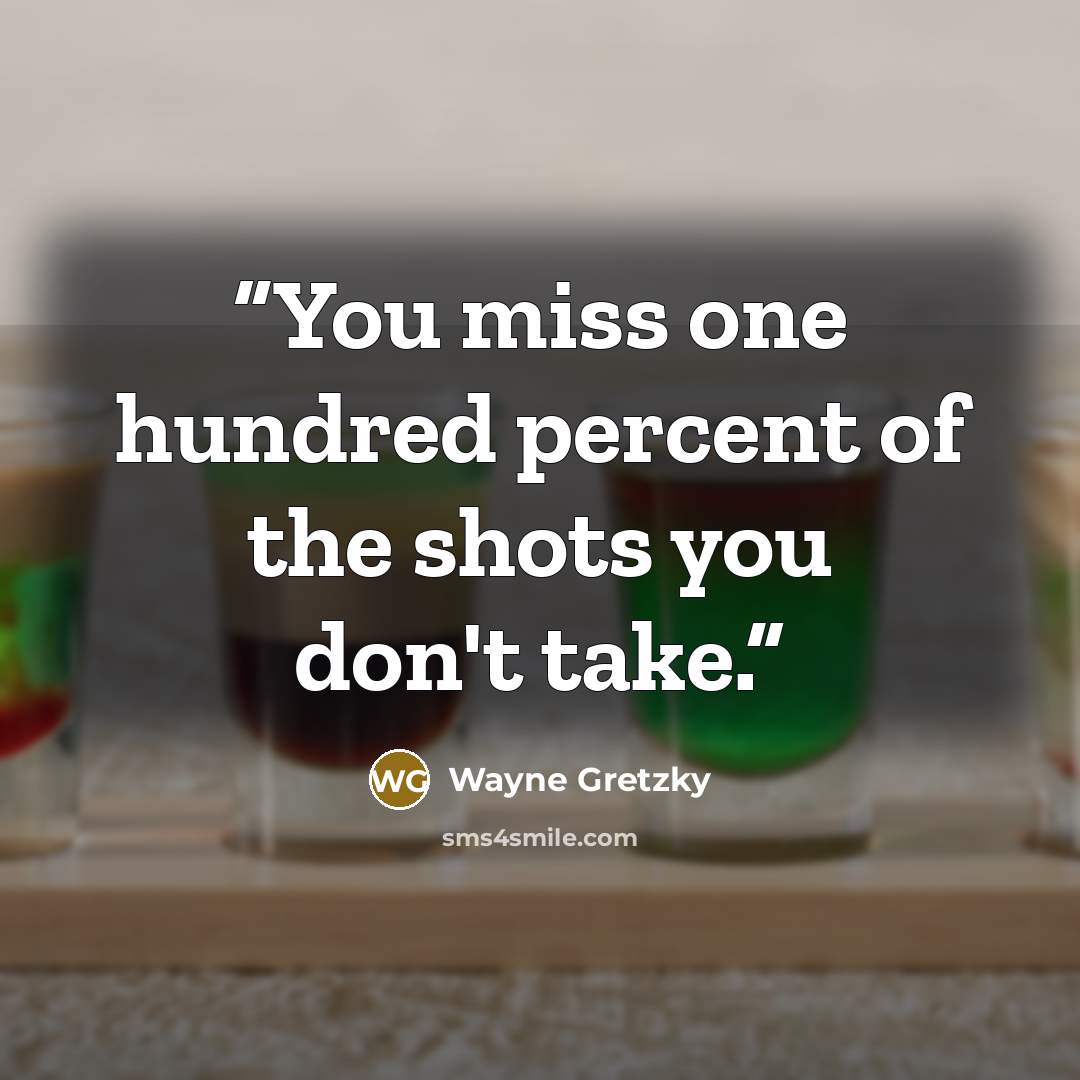 “You miss one hundred percent of the shots you don't take.” quote by Wayne Gretzky