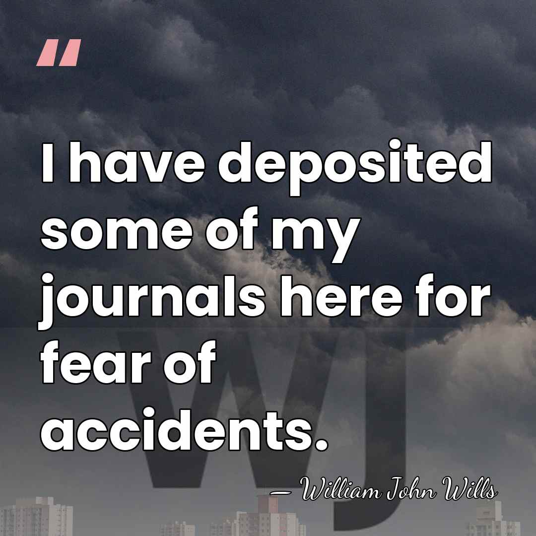 I have deposited some of my journals here for fear of accidents. - William John Wills