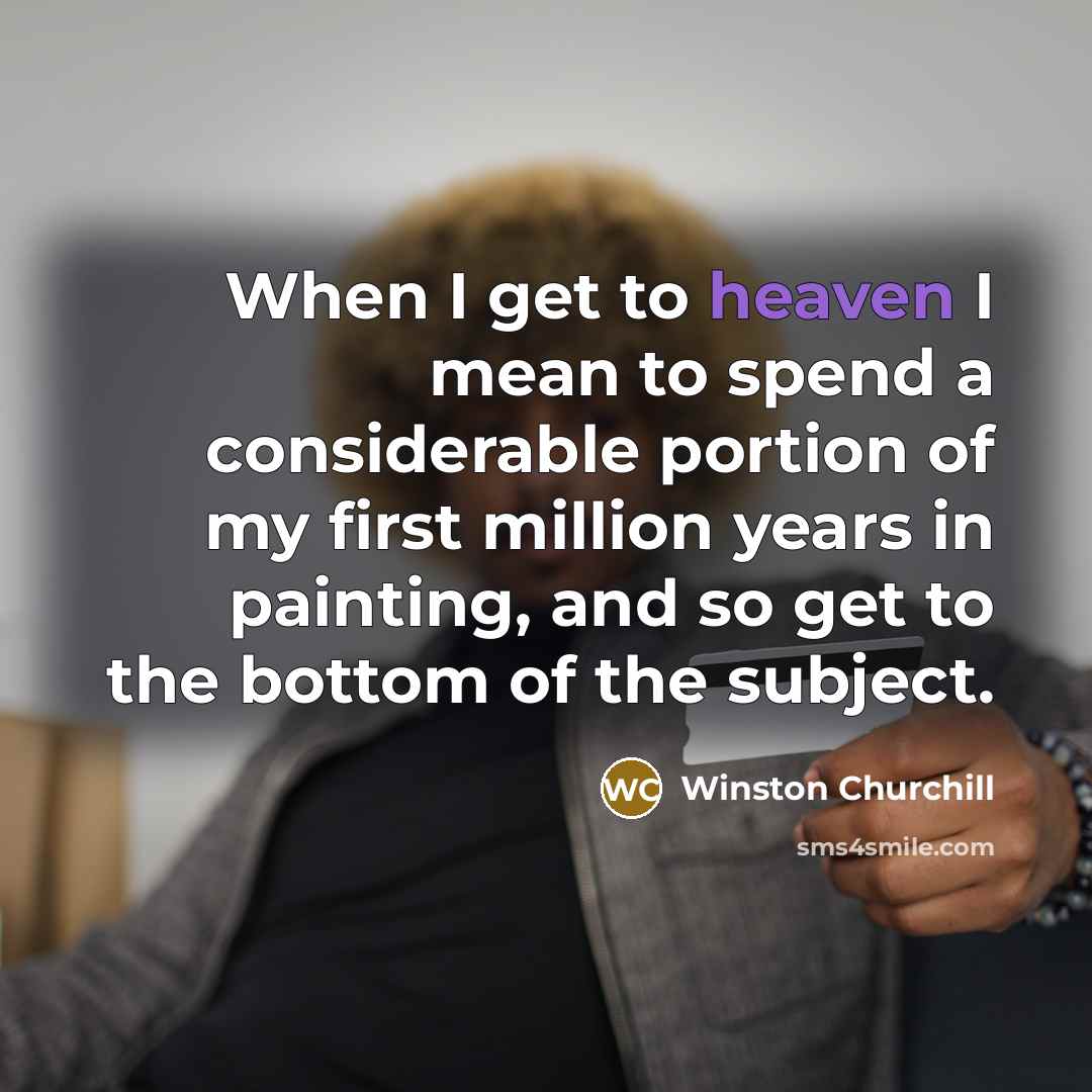 “When I get to heaven I mean to spend a considerable portion of my first million years in painting, and so get to the bottom of the subject.” quote by Winston Churchill