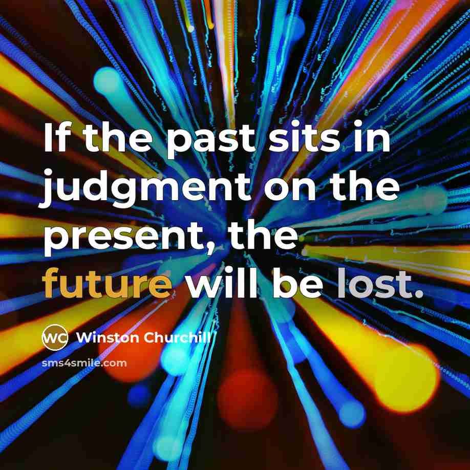 “If the past sits in judgment on the present, the future will be lost.” quote by Winston Churchill