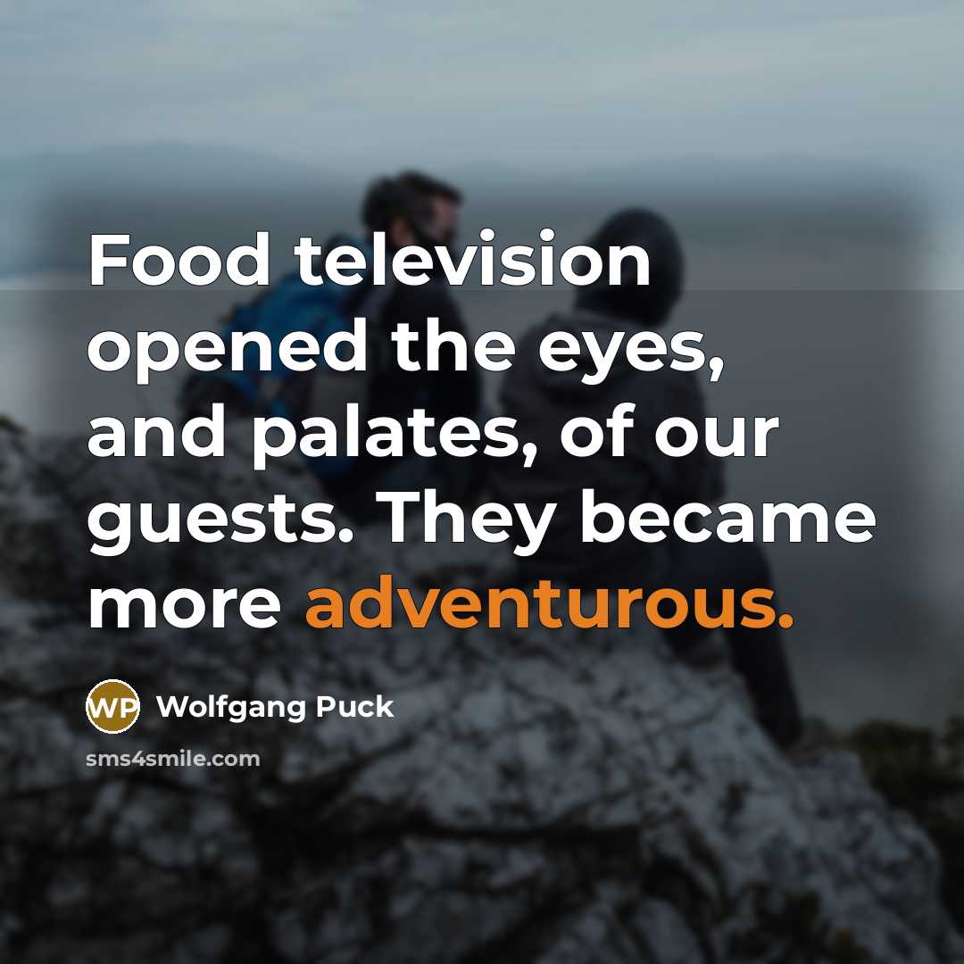 “Food television opened the eyes, and palates, of our guests.…” quote by Wolfgang Puck