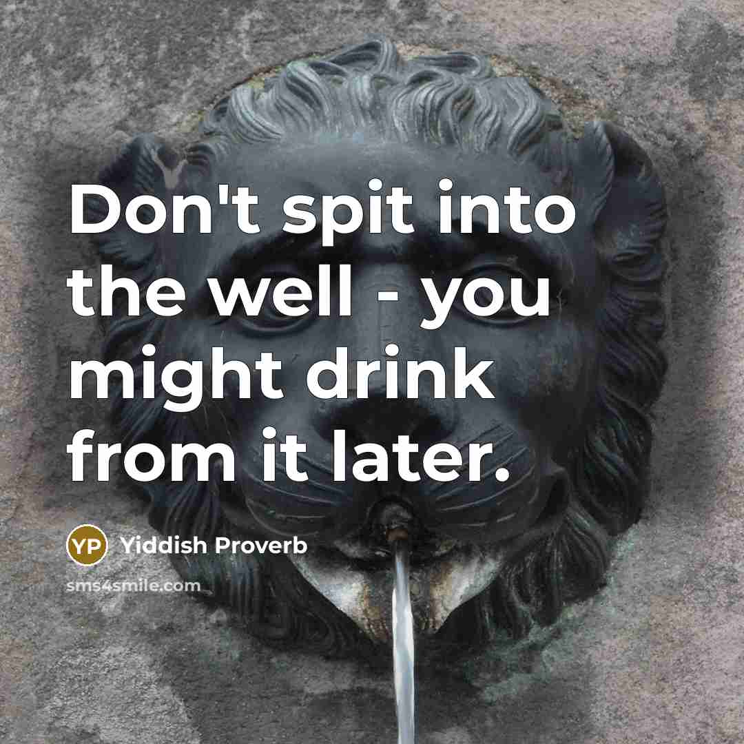“Don't spit into the well - you might drink from…” quote by Yiddish Proverb