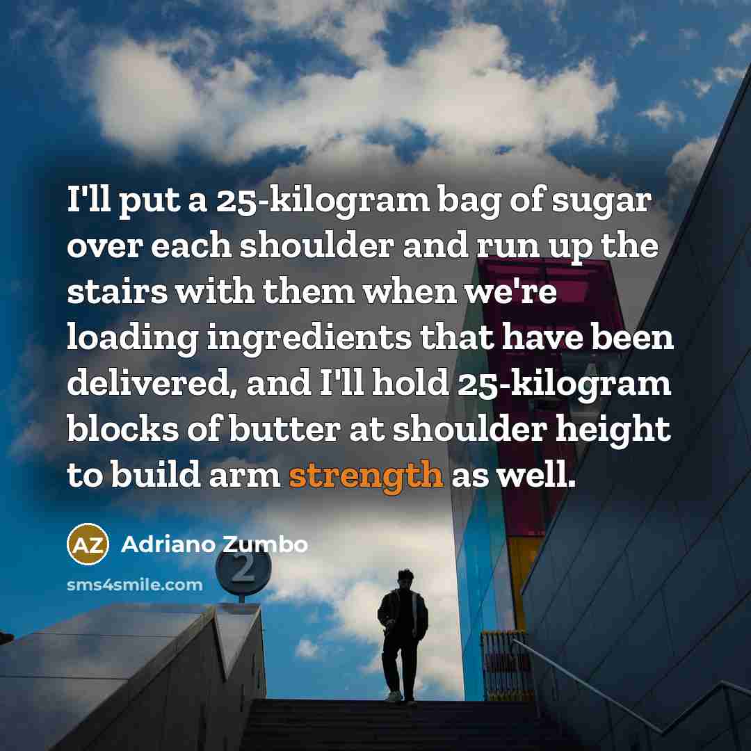 “I'll put a 25-kilogram bag of sugar over each shoulder…” quote by Adriano Zumbo