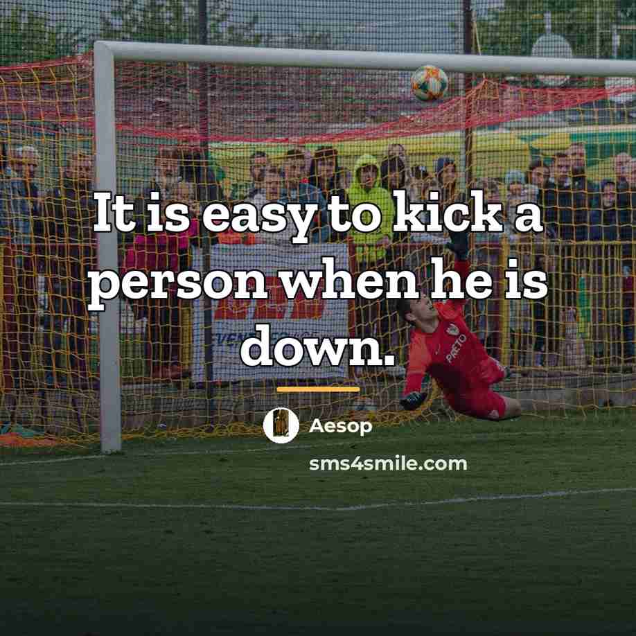 “It is easy to kick a person when he is…” quote by Aesop