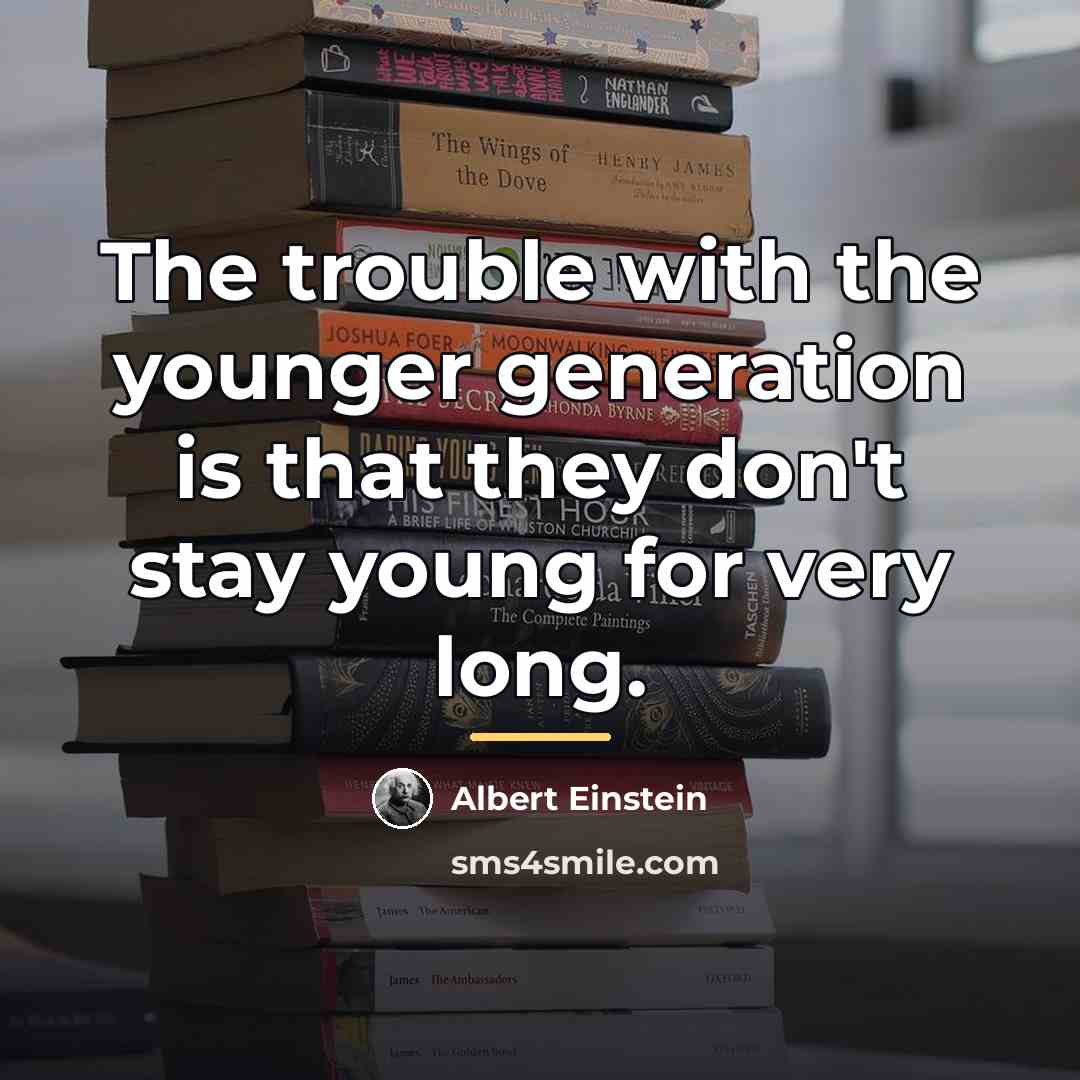 “The trouble with the younger generation is that they don't…” quote by Albert Einstein