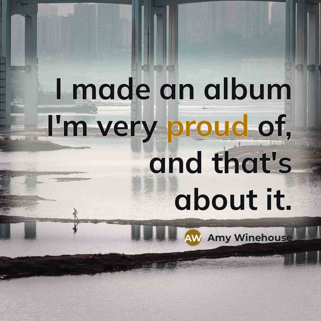 “I made an album I'm very proud of, and that's…” quote by Amy Winehouse