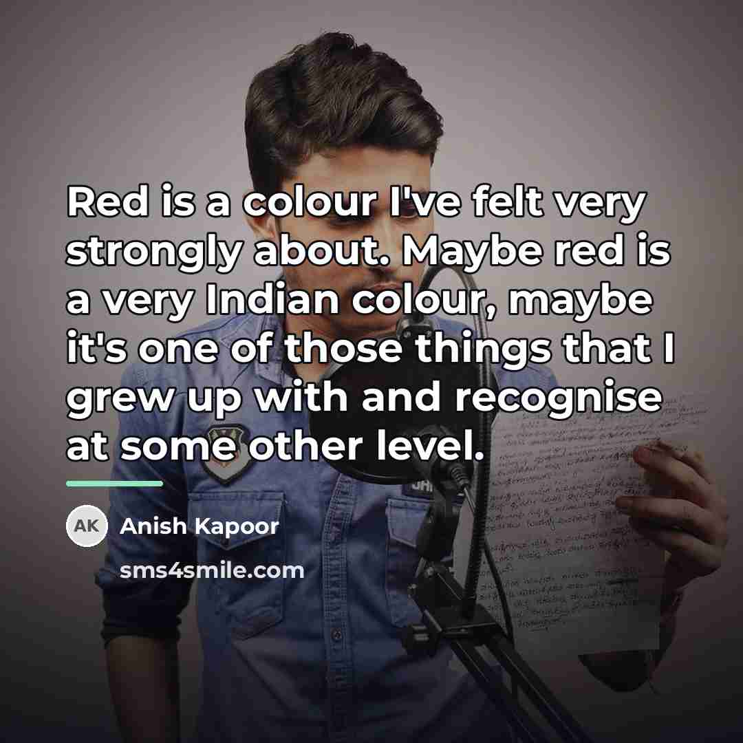 “Red is a colour I've felt very strongly about. Maybe…” quote by Anish Kapoor