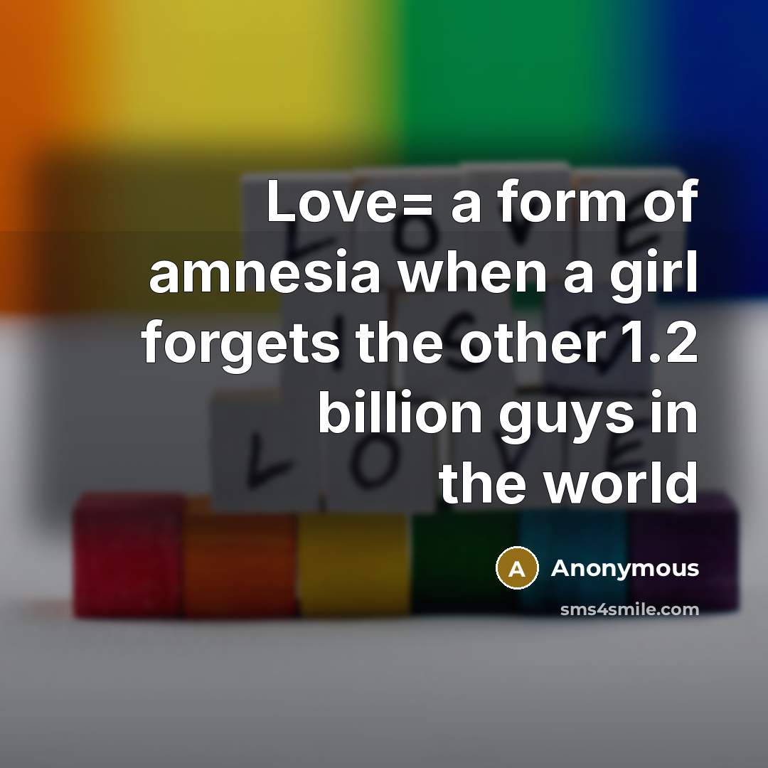 “Love= a form of amnesia when a girl forgets the…” quote by Anonymous