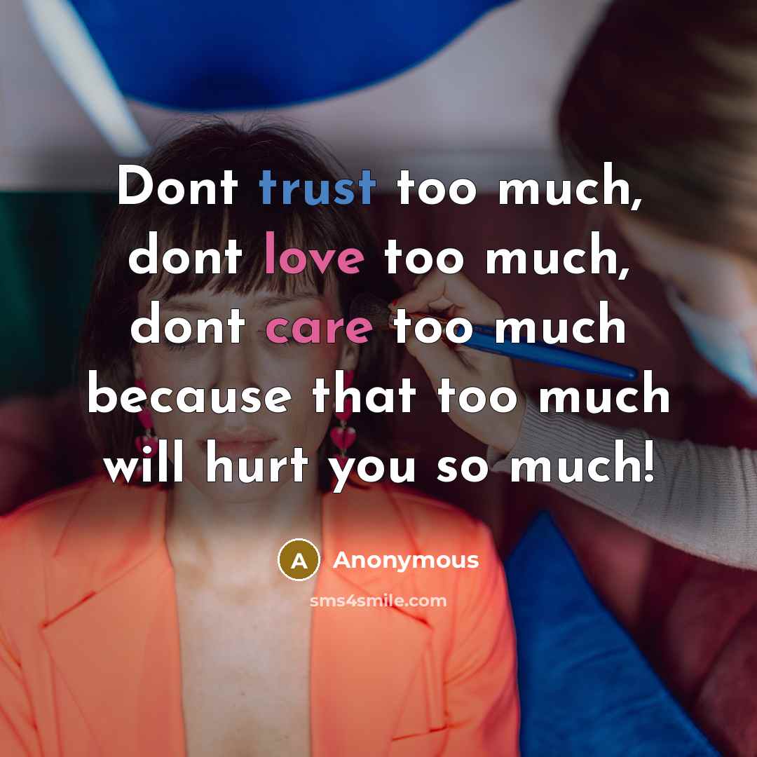 “Dont trust too much, dont love too much, dont care too much because that too much will hurt you so much!” quote by Anonymous