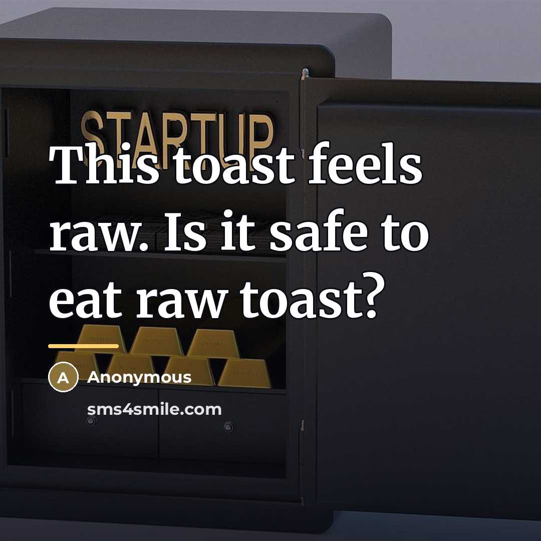 “This toast feels raw. Is it safe to eat raw…” quote by Anonymous
