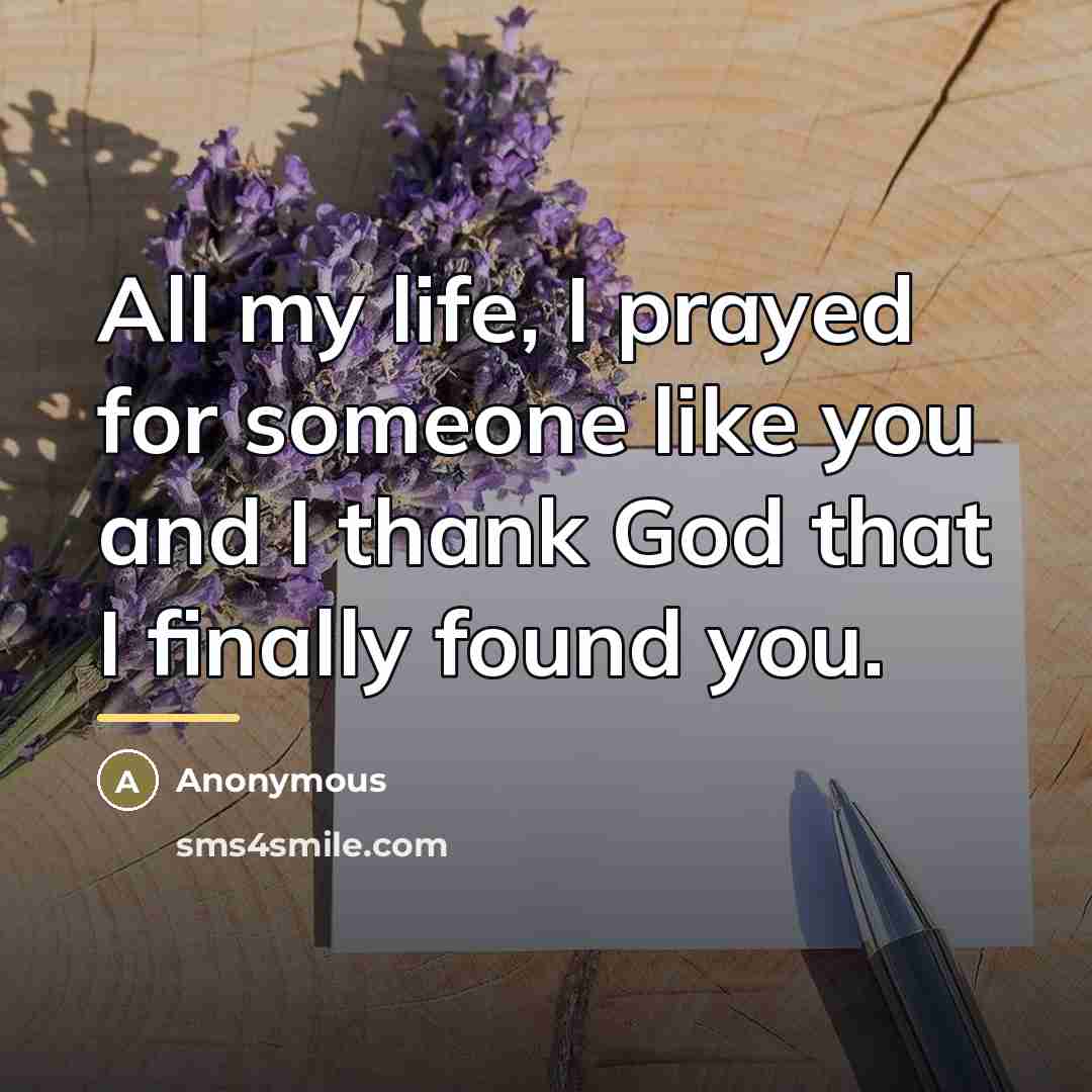“All my life, I prayed for someone like you and…” quote by Anonymous
