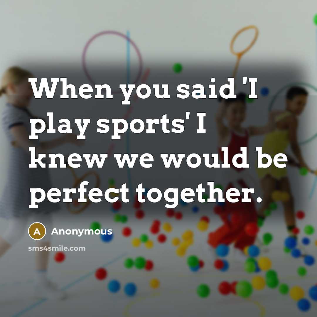 “When you said 'I play sports' I knew we would be perfect together.” quote by Anonymous