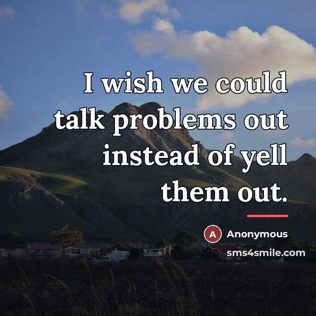 “I wish we could talk problems out instead of yell…” quote by Anonymous